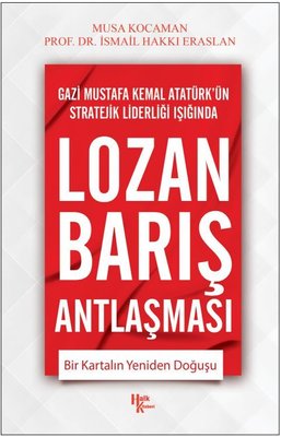 Lozan Barış Antlaşması - Bir Kartalın Yeniden Doğuşu - Gazi Mustafa Kemal Atatürk'ün Stratejik Lider | Halk Kitabevi