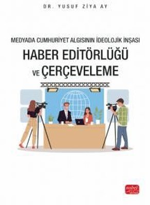 Haber Editörlüğü ve Çerçeveleme - Medyada Cumhuriyet Algısının İdeolojik İnşası | Nobel Bilimsel Eserler