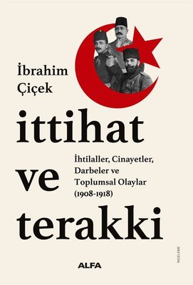 İttihat ve Terakki : İhtilaller Cinayetler Darbeler ve Toplumsal Olaylar (1908 - 1918) | Alfa Yayıncılık (İnce Kapak)