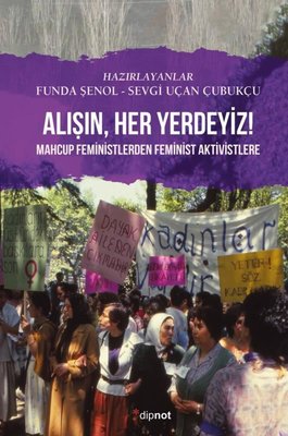 Alışın,Her Yerdeyiz! - Mahcup Feministlerden Feminist Aktivistlere | Dipnot (İnce Kapak)