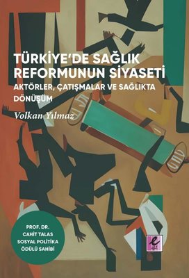 Türkiye'de Sağlık Reformunun Siyaseti: Aktörler, Çatışmalar ve Sağlıkta Dönüşüm | Efil Yayınevi Yayınları (İnce Kapak)