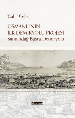 Osmanlı'nın İlk Demiryolu Projesi - Samandağ Basra Demiryolu | İdealkent Yayınları (İnce Kapak)