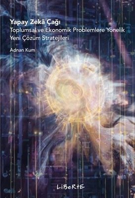 Yapay Zeka Çağı - Toplumsal ve Ekonomik Problemlere Yönelik Yeni Çözüm Stratejileri | Liberte (İnce Kapak)