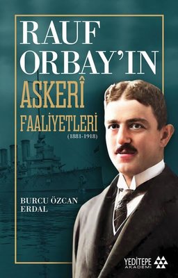 Rauf Orbay'ın Askeri Faaliyetleri 1881 - 1918 | Yeditepe Akademi (İnce Kapak)