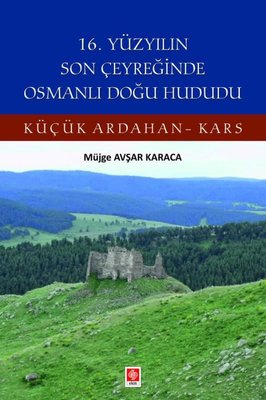 16. Yüzyılın Son Çeyreğinde Osmanlı Doğu Hududu - Küçük Ardahan Kars | Ekin Basım Yayın (İnce Kapak)