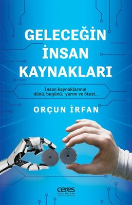 Geleceğin İnsan Kaynakları - İnsan Kaynaklarının Dünü Bugünü Yarını ve Ötesi | Ceres Yayınları (İnce Kapak)