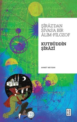 Şiraz'dan Sivas'a Bir Alim - Filozof: Kutbüddin Şirazi | Ketebe (İnce Kapak)