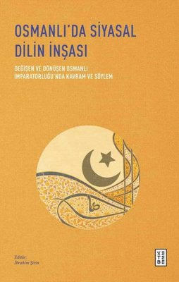 Osmanlı'da Siyasal Dilin İnşası - Değişen ve Dönüşen Osmanlı İmparatorluğu'nda Kavram ve Söylem | Ketebe (İnce Kapak)
