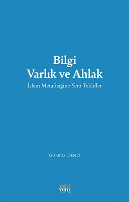 Bilgi Varlık ve Ahlak - İslam Metafiziğine Yeni Teklifler | Eskiyeni Yayınları (İnce Kapak)