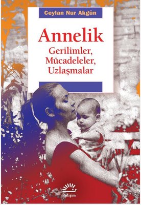 Annelik - Gerilimler, Mücadeleler, Uzlaşmalar | İletişim Yayınları (İnce Kapak)