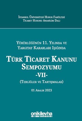Yürürlüğünün 11. Yılında ve Yargıtay Kararları Işığında Türk Ticaret Kanunu Sempozyumu 7 - Tebliğler | On İki Levha Yayıncılık (Ciltli)