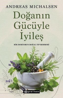Doğanın Gücüyle İyileş - Bir Doktorun Doğal Tıp Rehberi | Epsilon Yayınevi (İnce Kapak)