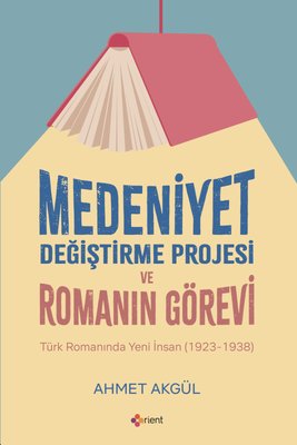 Medeniyet Değiştirme Projesi ve Romanın Görevi - Türk Romanında Yeni İnsan (1923 - 1938) | Orient Yayınları (İnce Kapak)