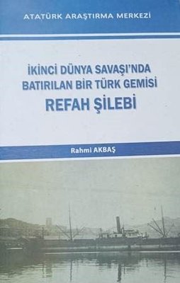 İkinci Dünya Savaşında Bastırılan Bir Türk Gemisi Refah Şilebi | Atatürk Araştırma Merkezi (İnce Kapak)