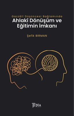 Gazzali Düşüncesi Bağlamında Ahlaki Dönüşüm ve Eğitimin İmkanı | DTA Yayıncılık (İnce Kapak)