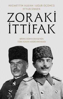 Zoraki İttifak - Birinci Dünya Savaşı'nda Türk - Alman Askeri Ortaklığı | Timaş Yayınları (İnce Kapak)