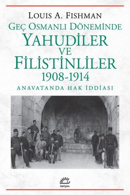 Geç Osmanlı Döneminde Yahudiler ve Filistinliler 1908 - 1914 Anavatanda Hak İddiası | İletişim Yayınları (İnce Kapak)