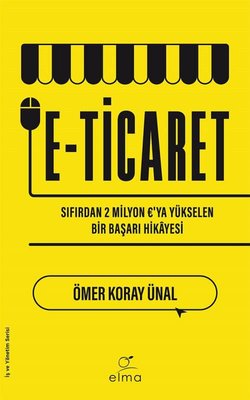 E-Ticaret: Sıfırdan Baslayarak 2 Milyon 'ya Yukselen Bir Basarı Hikayesi | Elma Yayınevi (İnce Kapak)