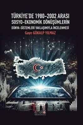 Türkiye'de 1980 - 2002 Arası Sosyo - Ekonomik Dönüşümlerin Dünya - Sistemleri Yaklaşımıyla İncelenmesi | Artikel Akademi (İnce Kapak)