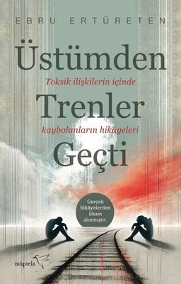 Üstümden Trenler Geçti - Toksik İlişkilerin İçinde Kaybolanların Hikayeleri | Müptela Yayınları (İnce Kapak)