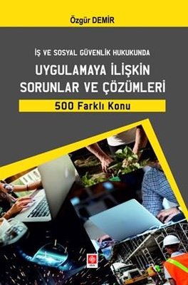 İş ve Sosyal Güvenlik Hukukunda Uygulamaya İlişkin Sorunlar ve Çözümleri 500 Farklı Konu | Ekin Basım Yayın (İnce Kapak)