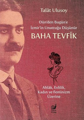 Dün'den Bugün'e İzmir'in Unuttuğu Düşünür Baha Tevfik - Ahlak Evlilik Kadın ve Feminizm Üzerine | Sakin Kitap (İnce Kapak)