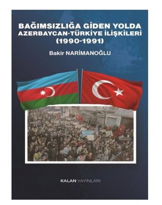 Bağımsızlığa Giden Yolda Azerbaycan - Türkiye İlişkileri (1990 - 1991) | Kalan Yayınları (İnce Kapak )