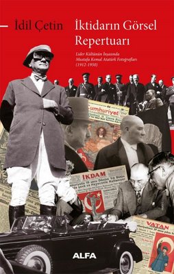 İktidarın Görsel Repertuarı - Lider Kültürünün İnşasında Mustafa Kemal Atatürk Fotoğrafları (1912 - | Alfa Yayıncılık (İnce Kapak )