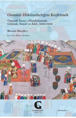 Osmanlı Hükümdarlığını Keşfetmek: Osmanlı Saray-ı Hümayununda Gelenek Temsil ve Adet 1400 - 1800 | Gordium Yayıncılık (İnce Kapak )