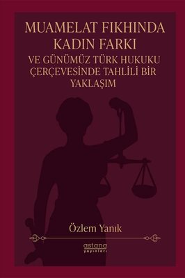 Muamelat Fıkhında Kadın Farkı ve Günümüz Türk Hukuku Çerçevesinde Tahlili Bir Yaklaşım | Astana Yayınları (İnce Kapak )