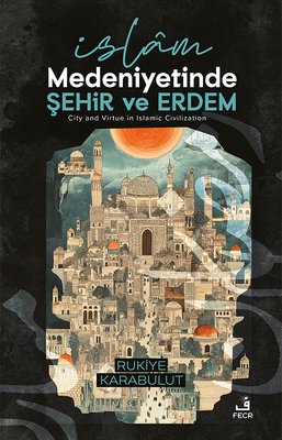 İslam Medeniyetinde Şehir ve Erdem | Fecr Yayınları (İnce Kapak )