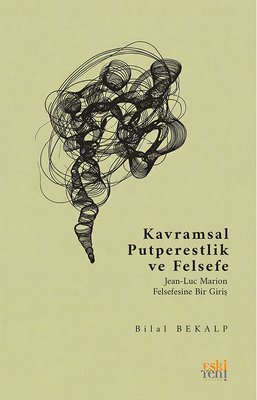 Kavramsal Putperestlik ve Felsefe - Jean - Luc Marion Felsefesine Bir Giriş | Eskiyeni Yayınları (İnce Kapak )