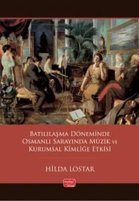 Batılılaşma Döneminde Osmanlı Sarayında Müzik ve Kurumsal Kimliğe Etkisi | Nobel Bilimsel Eserler (İnce Kapak )
