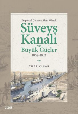 Emperyal Çatışma Alanı Olarak Süveyş Kanalı ve Büyük Güçler 1869 - 1882 | Çizgi Kitabevi (İnce Kapak)