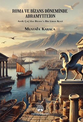 Roma ve Bizans Döneminde Adramyttion - Antik Çağ'dan Bizans'a Bir Liman Kenti | Myrina Yayınları (İnce Kapak)