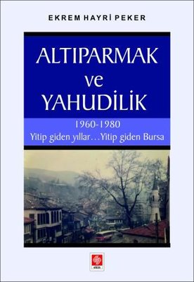 Altıparmak ve Yahudilik - 1960 - 1980 Yitip Giden YıllarYitip Giden Bursa | Ekin Basım Yayın (İnce Kapak)