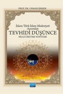 İslam - Türk - İslam Medeniyeti Açısından Tevhidi Düşünce - Bilgi Üretme Yöntemi | Nobel Akademik Yayıncılık (İnce Kapak)