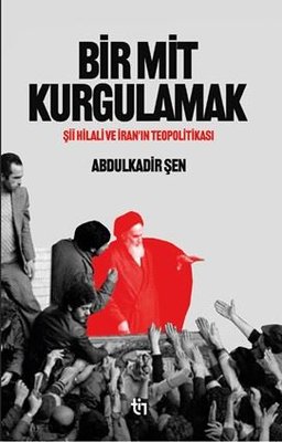 Bir Mit Kurgulamak - Şii Hilali ve İran'ın Teopolitikası | Tin Yayınları (İnce Kapak)