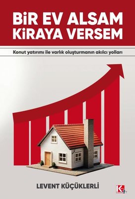 Bir Ev Alsam Kiraya Versem - Konut Yatırımı İle Varlık Oluşturmanın Akılcı Yolları | K-İletişim Yayınları (İnce Kapak)