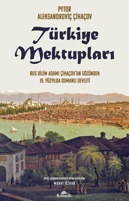 Türkiye Mektupları - Rus Bilim Adamı Çihaçov'un Gözünden 19. Yüzyılda Osmanlı Devleti | Kronik Kitap (İnce Kapak)
