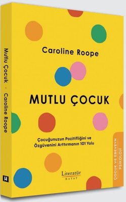 Mutlu Çocuk - Çocuğunuzun Pozitifliğini ve Özgüvenini Arttırmanın 101 Yolu | Literatür Hayat (İnce Kapak)