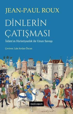 Dinlerin Çatışması - İslam'ın Hıristiyanlık İle Uzun Savaşı | Doğu Batı Yayınları (İnce Kapak)