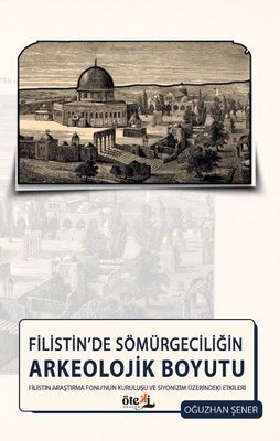 Filistin'de Sömürgeciliğin Arkeolojik Boyutu - Filistin Araştırma Fonu'nun Kuruluşu ve Siyonizm Üzer | Oğuzhan Şener (İnce Kapak)
