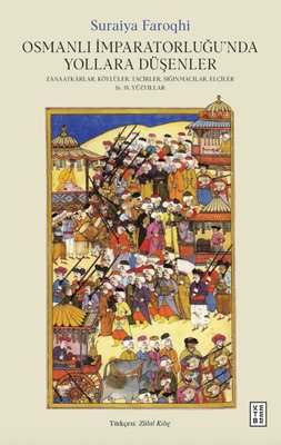 Osmanlı İmparatorluğu'nda Yollara Düşenler - Zanaatkarlar Köylüler Tacirler Sığınmacılar Elçiler | Suraiya Faroqhi (İnce Kapak)