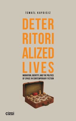 Deterritorialized Lives - Migration Identity and the Politics of Space in Contemporary Fiction | Çizgi Kitabevi (İnce Kapak)