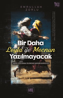 Bir Daha Leyla İle Mecnun Yazılmayacak - Aşkın Toplumsal Ölümüne Dair Bir Sosyoloji | Eskiyeni Yayınları (İnce Kapak)