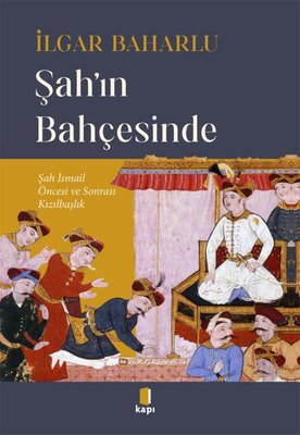 Şah'ın Bahçesinde - Şah İsmail Öncesi ve Sonrası Kızılbaşlık | Kapı Yayınları (İnce Kapak)