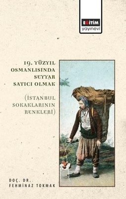 19. Yüzyıl Osmanlısında Seyyar Satıcı Olmak - İstanbul Sokaklarının Renkleri | Eğitim Yayınevi (İnce Kapak)