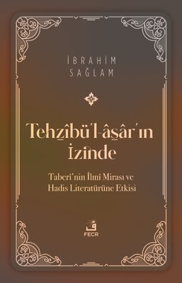 Tehzibü'l-asar'ın İzinde-Taberi'nin İlmi Mirası ve Hadis Literatürüne Etkisi | Fecr Yayınları (İnce Kapak)