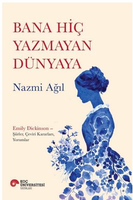 Bana Hiç Yazmayan Dünyaya - Emily Dickinson ŞiirlerÇevirir KararlarıYorumlar | Koç Üniversitesi Yayınları (İnce Kapak)